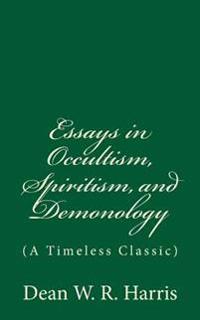 Essays in Occultism, Spiritism, and Demonology: (A Timeless Classic)