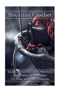 Bavarian Crochet: Learn about Bavarian Stitches and Patterns and Make 15 Cute and Easy Projects: (Crochet Patterns, Crochet for Beginner