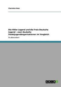 Die Hitler-Jugend Und Die Freie Deutsche Jugend - Zwei Deutsche Staatsjugendorganisationen Im Vergleich