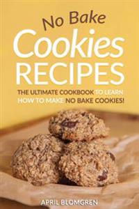 No Bake Cookies Recipes: The Ultimate Cook Book to Learn How to Make No Bake Cookies!