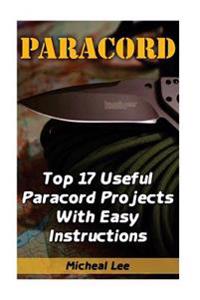 Paracord: Top 17 Useful Paracord Projects with Easy Instructions: (Paracord Bracelets, Paracord Knife)