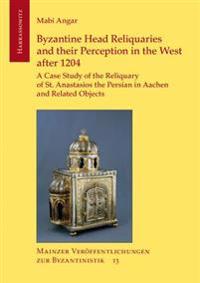 Byzantine Head Reliquaries and Their Perception in the West After 1204: A Case Study of the Reliquary of St. Anastasios the Persian in Aachen and Rela