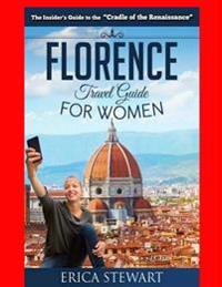 Florence: The Complete Insiders Guide for Women Traveling to Florence: Travel Italy Europe Guidebook .Europe Italy General Short