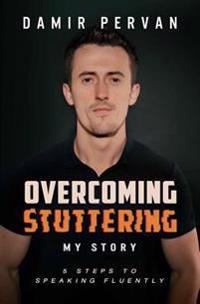 Overcoming Stuttering My Story: Five Steps to Speaking Fluently