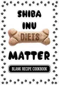 Shiba Inu Diets Matter: Dog Food & Treats Blank Recipe Journal