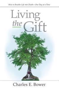Living the Gift: How to Breathe Life Into Death - One Day at a Time