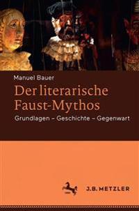 Der Literarische Faust-Mythos: Grundlagen - Geschichte - Gegenwart