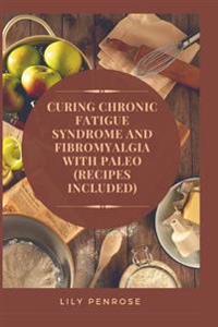 Curing Chronic Fatigue Syndrome and Fibromyalgia with Paleo (Recipes Included): A Thorough Explanation of the Diseases and a Guide Plus Recipes on How