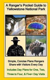A Ranger's Pocket Guide to Yellowstone National Park: Simple, Concise Plans Rangers Share with Visitors Every Day. Includes Actual Ranger Day Plans fo