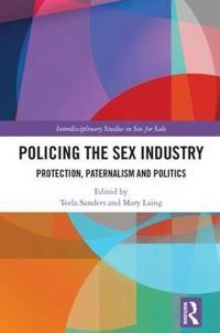 Policing the Sex Industry: Protection, Paternalism and Politics