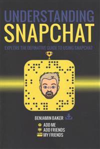 Understanding Snapchat: Explore the Definitive Guide to Using Snapchat.