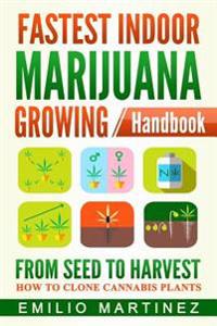 Fastest Indoor Marijuana Growing Handbook: From Seed to Harvest - How to Clone Cannabis Plants