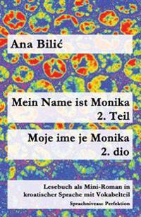 Mein Name Ist Monika - 2. Teil / Moje Ime Je Monika - 2. Dio: Lesebuch ALS Mini-Roman in Kroatischer Sprache Mit Vokabelteil (B1 - Perfektion)