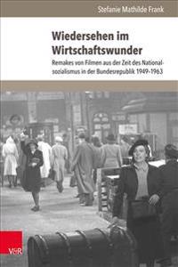 Wiedersehen Im Wirtschaftswunder: Remakes Von Filmen Aus Der Zeit Des Nationalsozialismus in Der Bundesrepublik 1949-1963