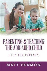 Parenting and Teaching the Add-ADHD Child Help for Parents