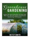 Greenhouse Gardening: Learn the Best Benefits of How and Why You Should Apply Greenhouse Gardening Techniques