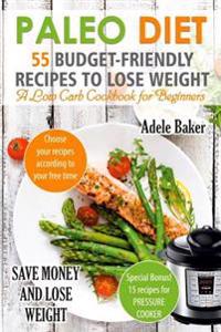 Paleo Diet: 55 Budget-Friendly Recipes to Lose Weight. a Low Carb Cookbook for Beginners. (Paleo Recipes, Paleo Cookbook for Weigh