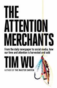 Attention Merchants: How Our Time and Attention are Gathered and Sold