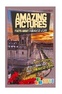 Amazing Pictures and Facts about Mexico City: The Most Amazing Fact Book for Kids about Mexico City