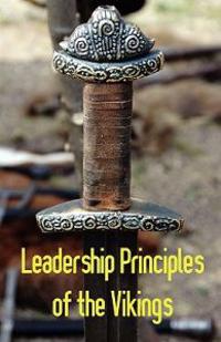 Leadership Principles of the Vikings - What You Need to Explore, Conquer, and Succeed as a Leader in Dark Ages