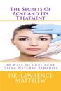 The Secrets of Acne and Its Treatment: 50 Ways to Cure Acne Using Natural Remedies