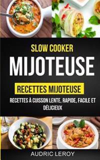 Slow Cooker: Mijoteuse: Recettes Mijoteuse: Recettes a Cuisson Lente, Rapide, Facile Et Delicieux