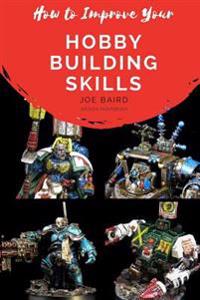 How to Improve Your Hobby Building Skills: Learn to Build Better Miniatures