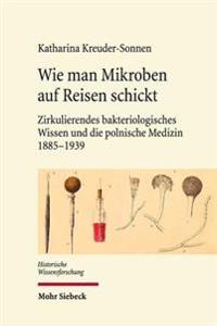 Wie Man Mikroben Auf Reisen Schickt: Zirkulierendes Bakteriologisches Wissen Und Die Polnische Medizin 1885-1939