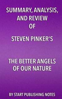 Summary, Analysis, and Review of Steven Pinker's the Better Angels of Our Nature: Why Violence Has Declined