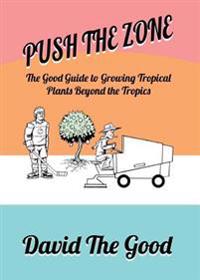 Push the Zone: The Good Guide to Growing Tropical Plants Beyond the Tropics