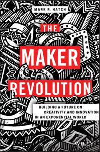 The Maker Revolution: Building a Future on Creativity and Innovation in an Exponential World