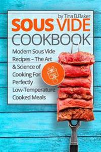 Sous Vide Cookbook: Modern Sous Vide Recipes - The Art and Science of Cooking for Perfectly Low-Temperature Cooked Meals (Plus Photos, Nut