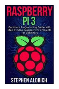 Raspberry Pi 3: Complete Programming Guide with Step by Step Raspberry Pi 3 Projects for Beginners: (Python, Programming Blueprint)