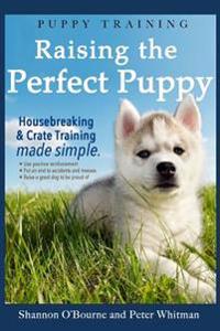 Puppy Training: Raising the Perfect Puppy (a Guide to Housebreaking, Crate Training & Basic Dog Obedience)