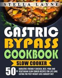 Gastric Bypass Cookbook: Slow Cooker - 50+ Bariatric-Friendly Chicken, Beef, Pork and Vegetarian Slow Cooker Recipes for Life Long Eating for P