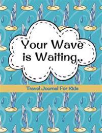 Travel Journal for Kids: Your Wave Is Waiting: Vacation Diary for Children: 100+ Page Kids Travel Journal with Prompts Plus Blank Pages for Dra