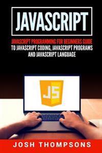 JavaScript: JavaScript Programming for Beginners Guide to JavaScript Coding, JavaScript Programs and JavaScript Language