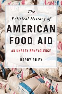 The Political History of American Food Aid: An Uneasy Benevolence