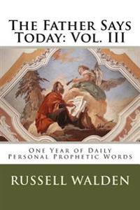 The Father Says Today: Vol. III: One Year of Daily Personal Prophetic Words