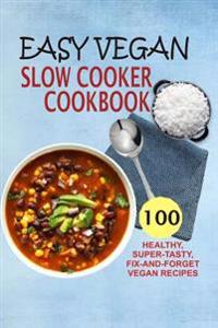 Easy Vegan Slow Cooker Cookbook: 100 Healthy, Super-Tasty, Fix-And-Forget Vegan Recipes