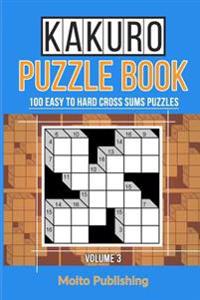 Kakuro Puzzle Book: 100 Easy to Hard Cross Sums Puzzles Volume III