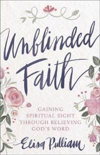 Unblinded Faith: Gaining Spiritual Sight Through Believing God's Word