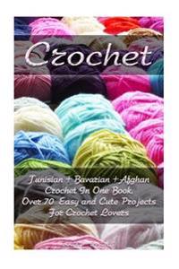 Crochet: Tunisian + Bavarian +Afghan Crochet in One Book. Over 70 Easy and Cute Projects for Crochet Lovers: (Crochet Patterns,