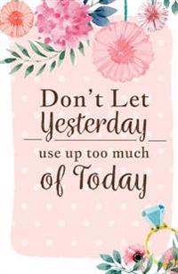 Don't Let Yesterday Use Up Today: Inspirational Quotes Journal Notebook, Dot Grid Composition Book Diary (110 Pages, 5.5x8.5): Handy Size Blank Notebo