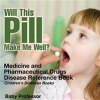 Will This Pill Make Me Well? Medicine and Pharmaceutical Drugs - Disease Reference Book Children's Diseases Books