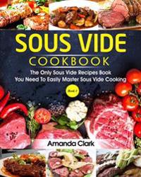 Sous Vide Cookbook: The Only Sous Vide Recipes Book You Need to Master Sous Vide Cooking.