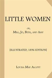 Little Women; Or, Meg, Jo, Beth, and Amy: [Illustrated, 1896 Edition, Complete (Part 1 and Part 2)]