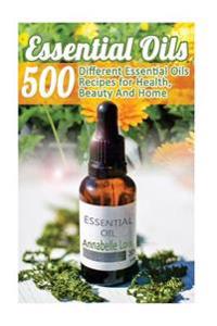 Essential Oils: 500 Different Essential Oils Recipes for Health, Beauty and Home: (Young Living Essential Oils Guide, Essential Oils B