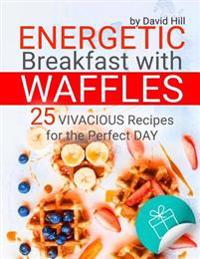 Energetic Breakfast with Waffles. 25 Vivacious Recipes for the Perfect Day. Full Color