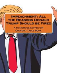 Impeachment: All the Reasons Donald Trump Should Be Fired: A Humorous Coffee (or Covfefe) Table Book